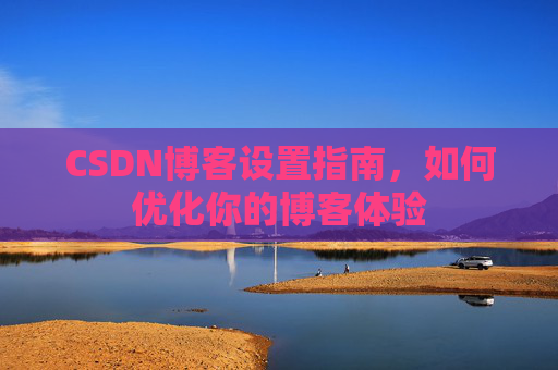 CSDN博客设置指南，如何优化你的博客体验