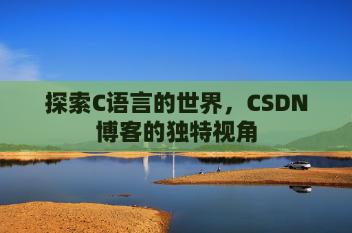 探索C语言的世界，CSDN博客的独特视角